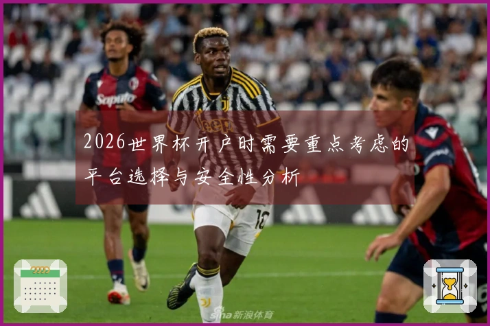 2026世界杯开户时需要重点考虑的平台选择与安全性分析