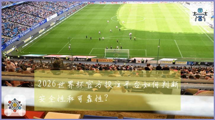 2026世界杯官方投注平台如何判断安全性和可靠性？
