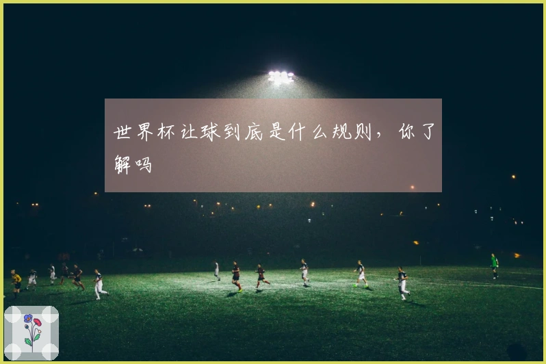 世界杯让球到底是什么规则，你了解吗
