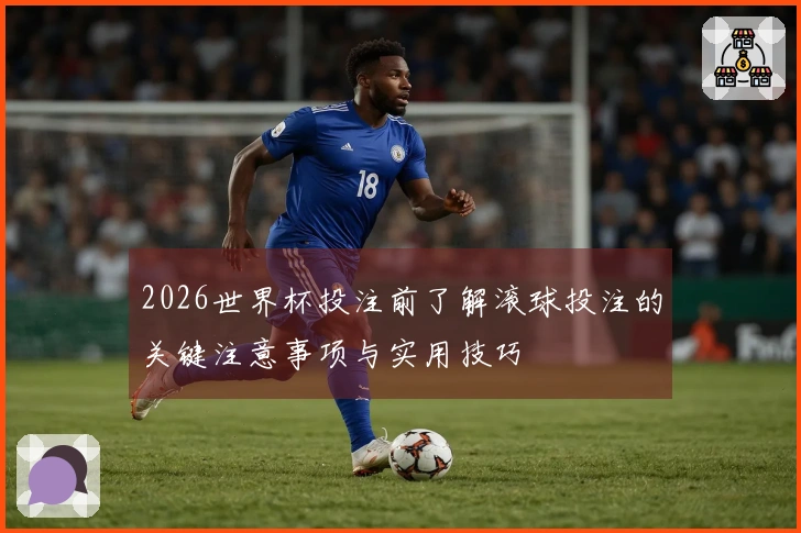2026世界杯投注前了解滚球投注的关键注意事项与实用技巧