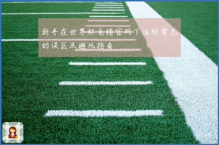 新手在世界杯竞猜官网下注时常见的误区及避坑指南