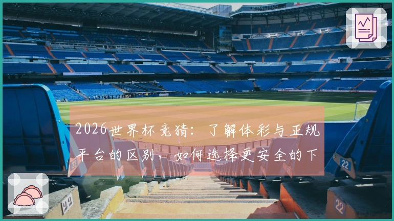 2026世界杯竞猜：了解体彩与正规平台的区别，如何选择更安全的下注方式