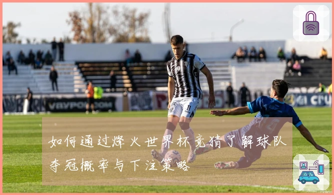 如何通过烽火世界杯竞猜了解球队夺冠概率与下注策略