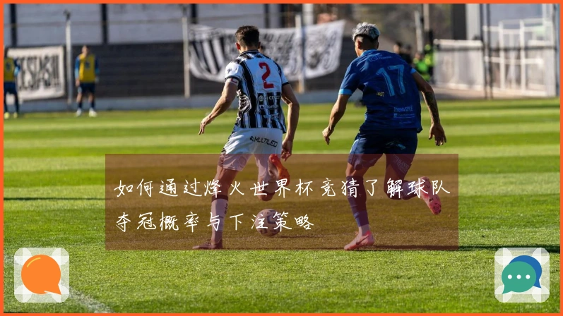 如何通过烽火世界杯竞猜了解球队夺冠概率与下注策略