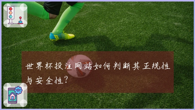 世界杯投注网站如何判断其正规性与安全性？