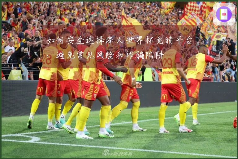 如何安全选择烽火世界杯竞猜平台，避免常见风险和诈骗陷阱