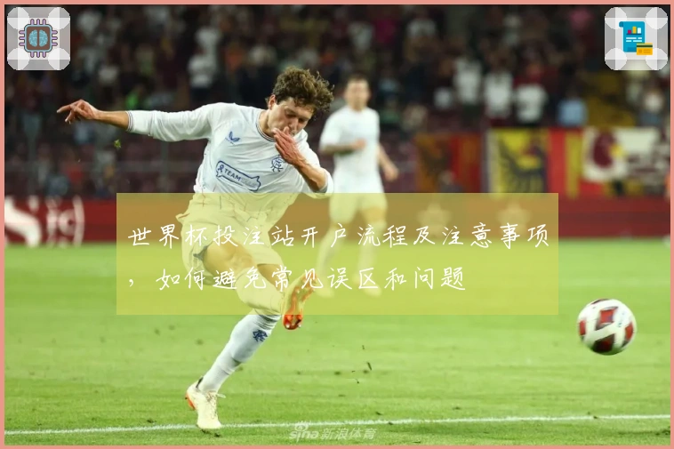 世界杯投注站开户流程及注意事项，如何避免常见误区和问题