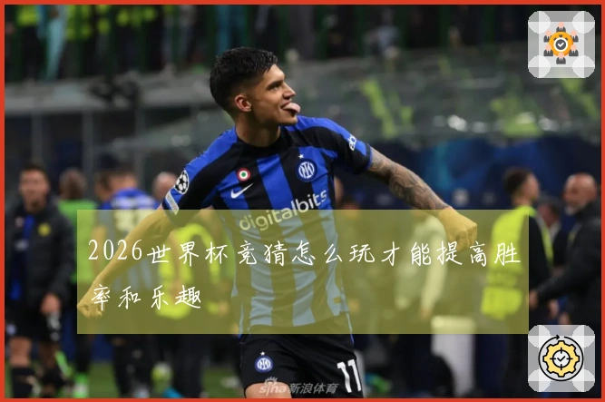 2026世界杯竞猜怎么玩才能提高胜率和乐趣