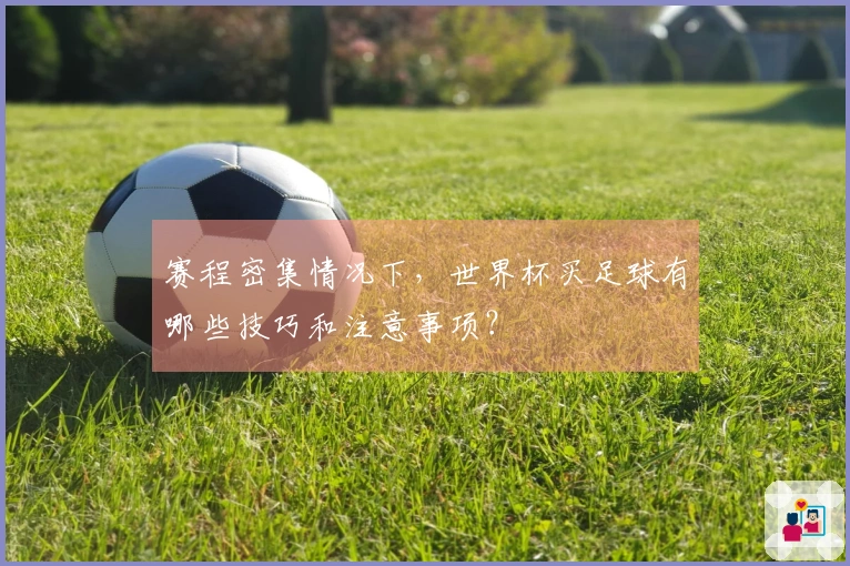 赛程密集情况下，世界杯买足球有哪些技巧和注意事项？