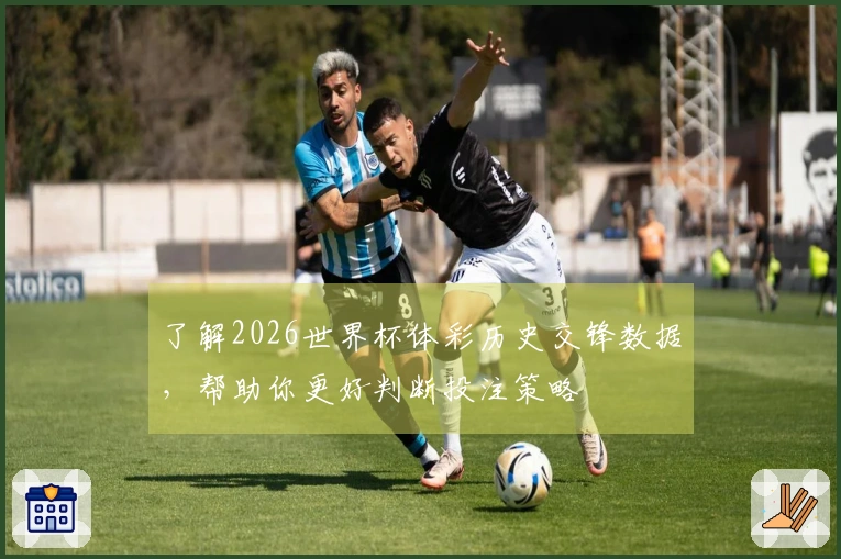 了解2026世界杯体彩历史交锋数据，帮助你更好判断投注策略
