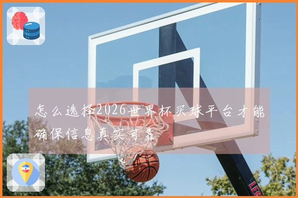 怎么选择2026世界杯买球平台才能确保信息真实可靠