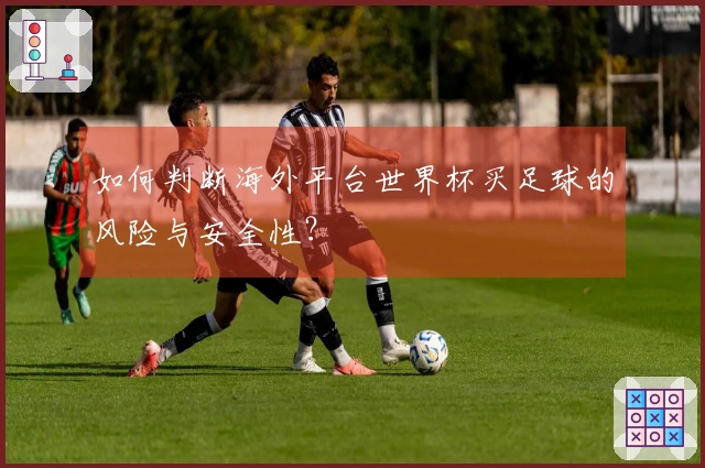 如何判断海外平台世界杯买足球的风险与安全性？