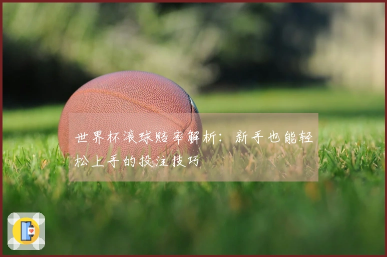 世界杯滚球赔率解析：新手也能轻松上手的投注技巧