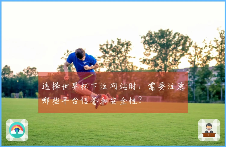 选择世界杯下注网站时，需要注意哪些平台信誉和安全性？