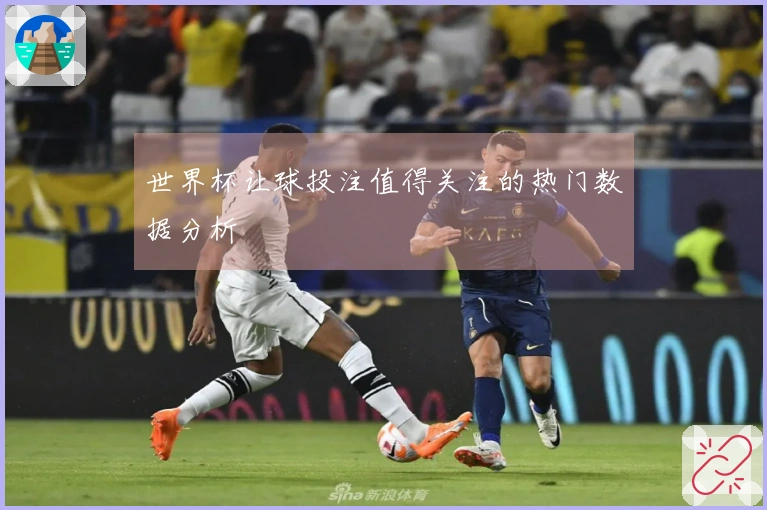 世界杯让球投注值得关注的热门数据分析