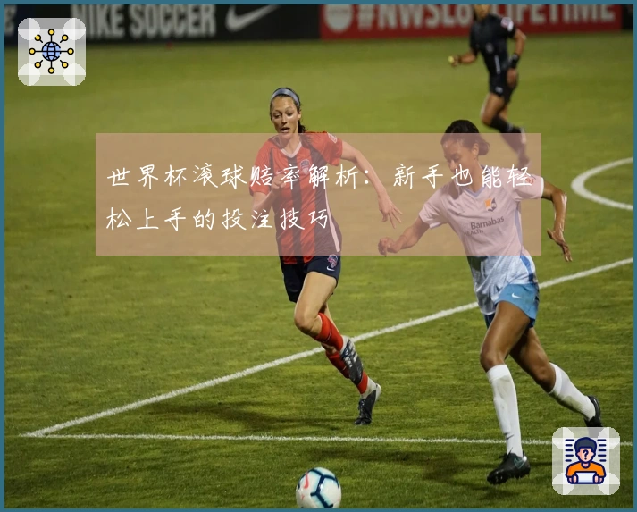 世界杯滚球赔率解析：新手也能轻松上手的投注技巧