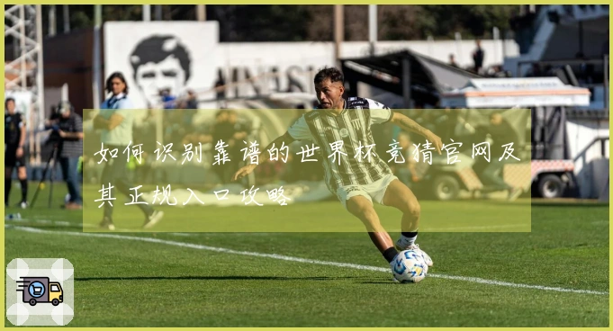 如何识别靠谱的世界杯竞猜官网及其正规入口攻略